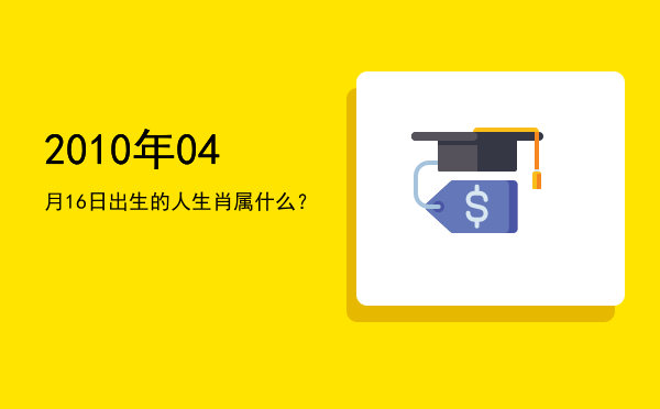 2010年04月16日出生的人生肖属什么?