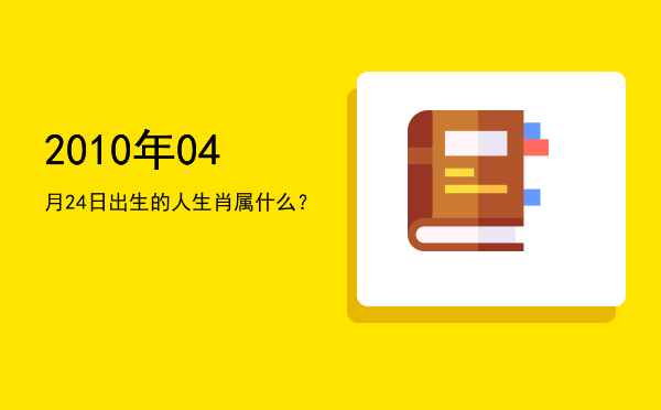 2010年04月24日出生的人生肖属什么?