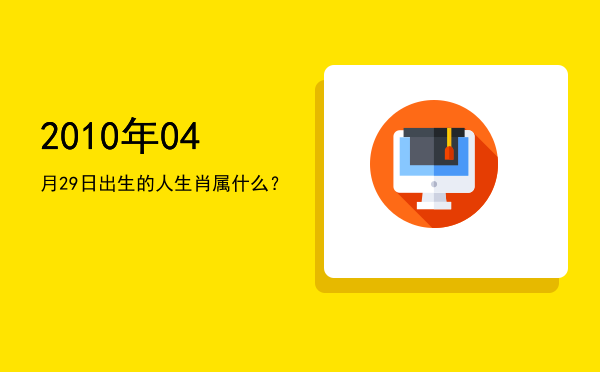 2010年04月29日出生的人生肖属什么?