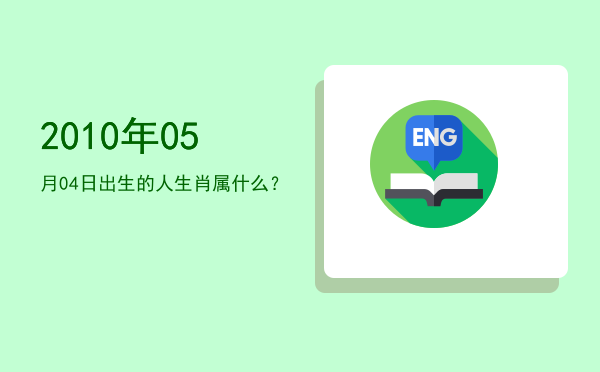 2010年05月04日出生的人生肖属什么?