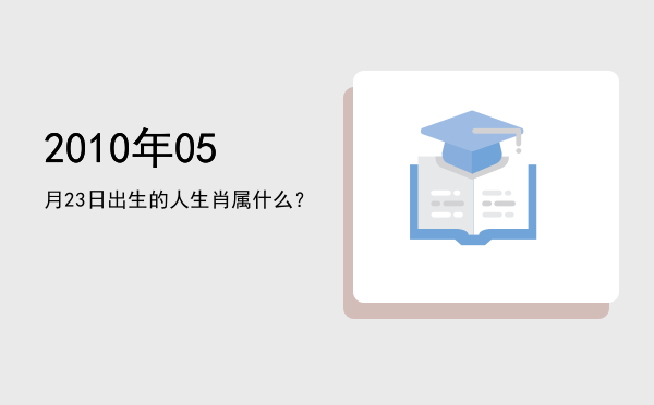 2010年05月23日出生的人生肖属什么?