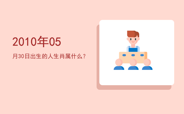 2010年05月30日出生的人生肖属什么?