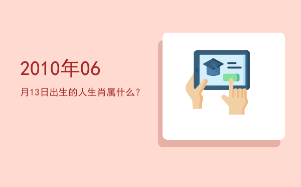 2010年06月13日出生的人生肖属什么?