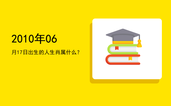 2010年06月17日出生的人生肖属什么?