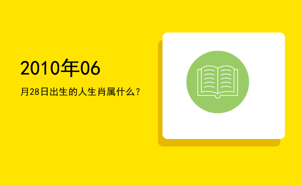 2010年06月28日出生的人生肖属什么?