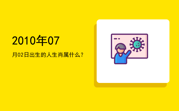 2010年07月02日出生的人生肖属什么?