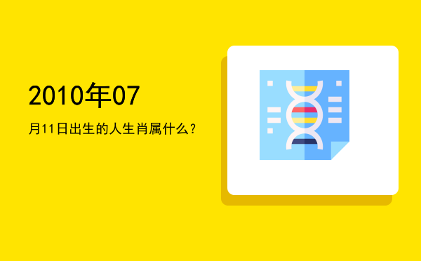2010年07月11日出生的人生肖属什么?
