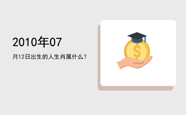 2010年07月12日出生的人生肖属什么?