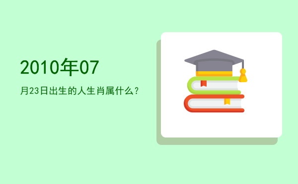 2010年07月23日出生的人生肖属什么?