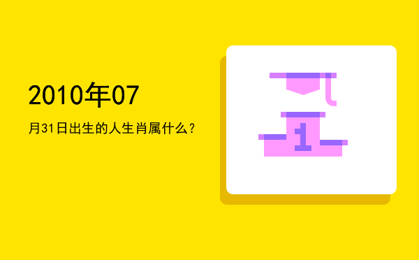 2010年07月31日出生的人生肖属什么?