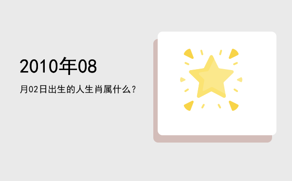 2010年08月02日出生的人生肖属什么?