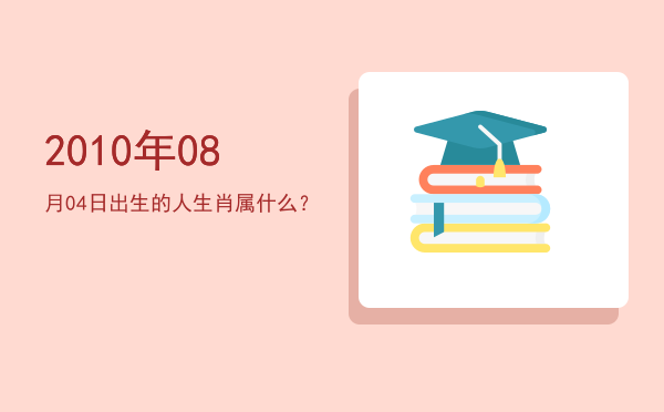 2010年08月04日出生的人生肖属什么?
