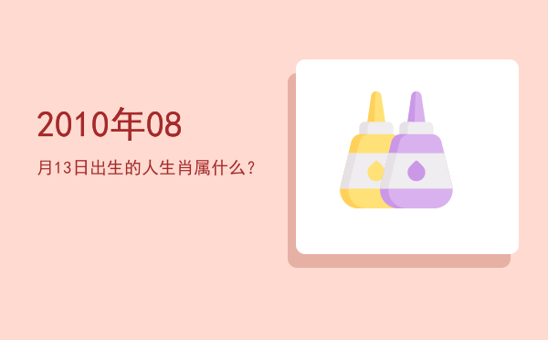 2010年08月13日出生的人生肖属什么?