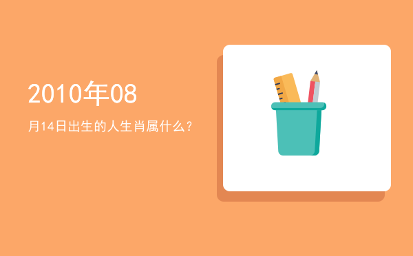 2010年08月14日出生的人生肖属什么?
