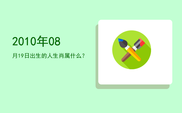 2010年08月19日出生的人生肖属什么?