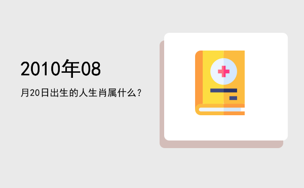 2010年08月20日出生的人生肖属什么?
