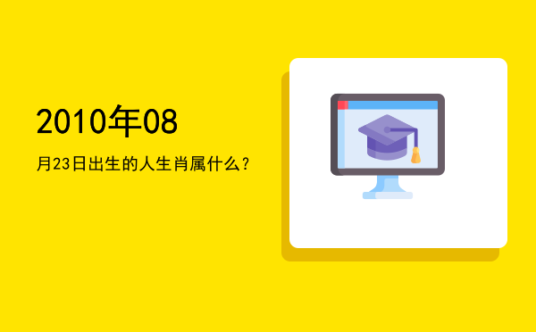 2010年08月23日出生的人生肖属什么?