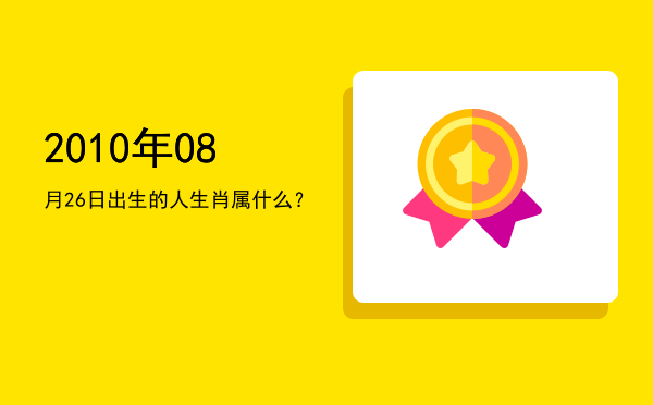 2010年08月26日出生的人生肖属什么?