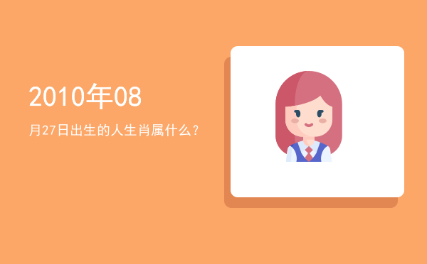 2010年08月27日出生的人生肖属什么?