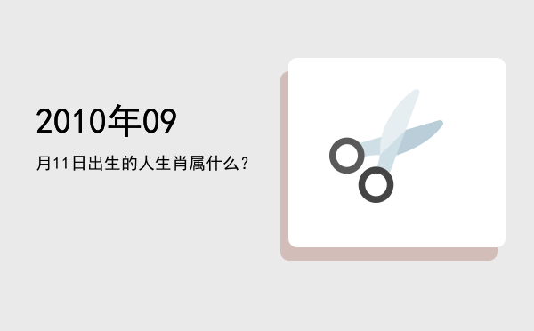 2010年09月11日出生的人生肖属什么?