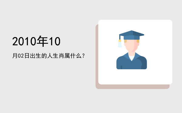 2010年10月02日出生的人生肖属什么?