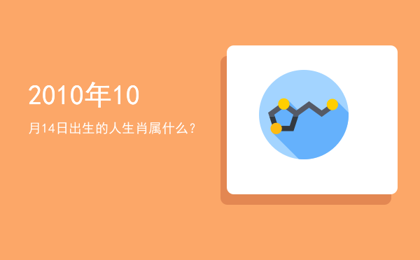 2010年10月14日出生的人生肖属什么?