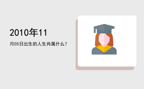 2010年11月05日出生的人生肖属什么?