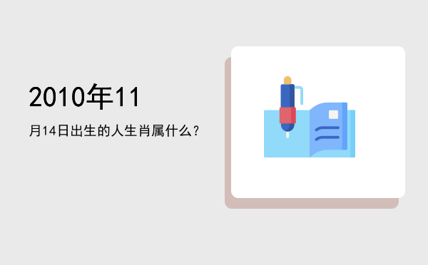 2010年11月14日出生的人生肖属什么?