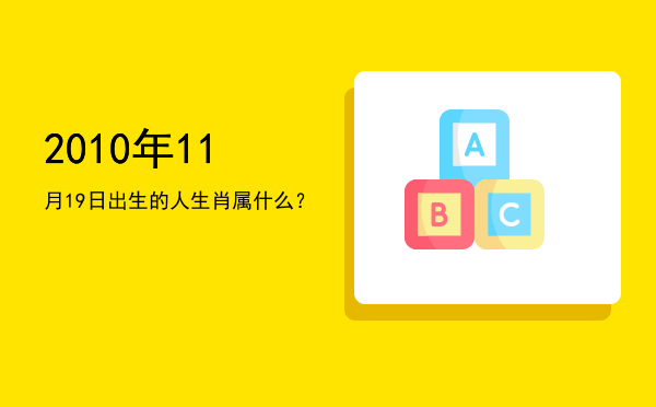 2010年11月19日出生的人生肖属什么?