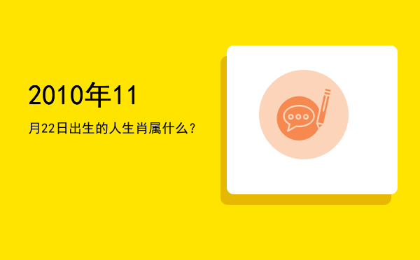 2010年11月22日出生的人生肖属什么?