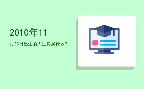 2010年11月23日出生的人生肖属什么?