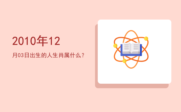 2010年12月03日出生的人生肖属什么?