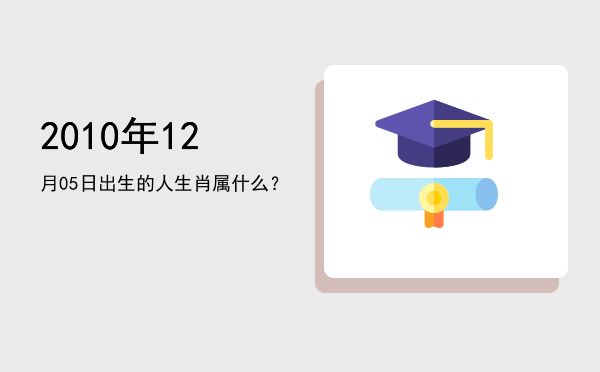 2010年12月05日出生的人生肖属什么?