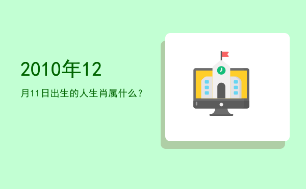 2010年12月11日出生的人生肖属什么?