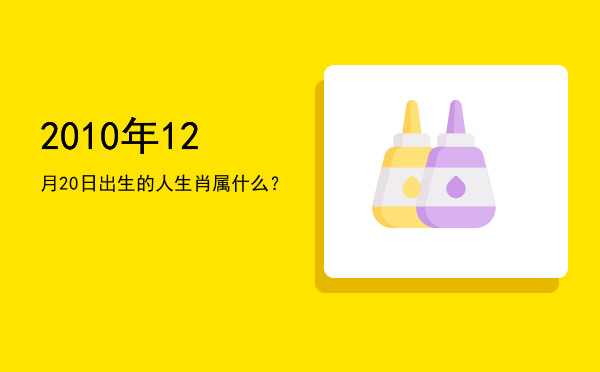 2010年12月20日出生的人生肖属什么?