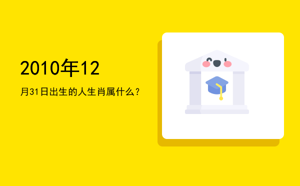 2010年12月31日出生的人生肖属什么?