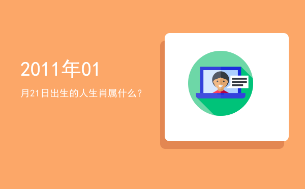 2011年01月21日出生的人生肖属什么?