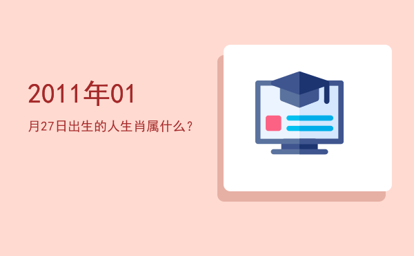 2011年01月27日出生的人生肖属什么?