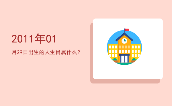 2011年01月29日出生的人生肖属什么?