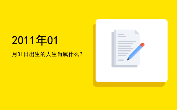 2011年01月31日出生的人生肖属什么?