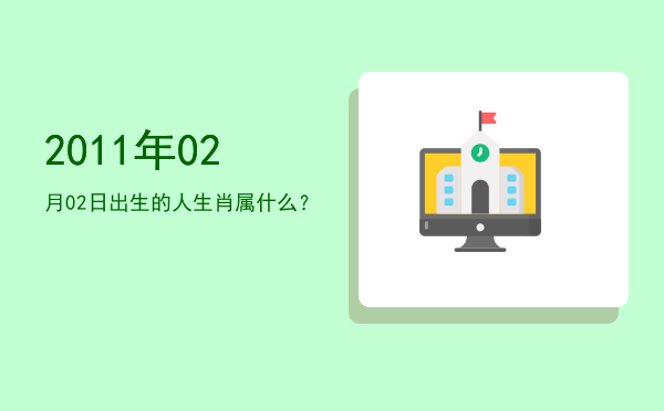 2011年02月02日出生的人生肖属什么?