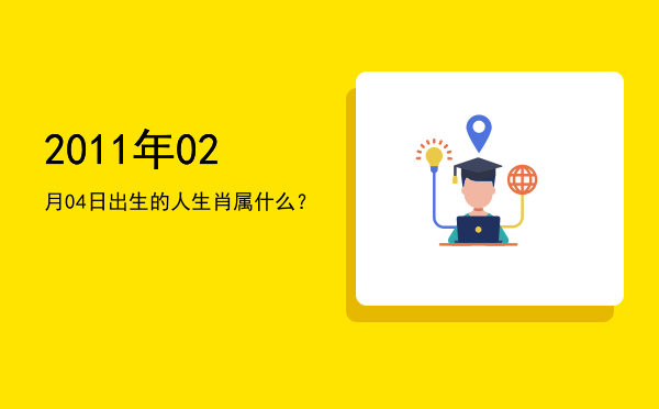 2011年02月04日出生的人生肖属什么?