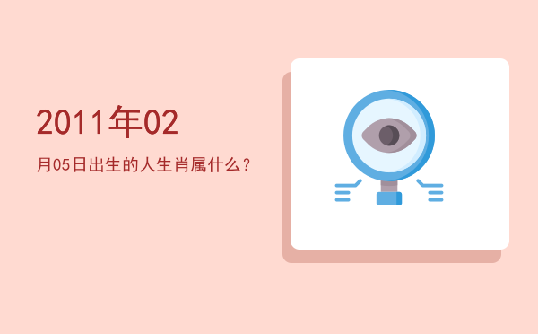 2011年02月05日出生的人生肖属什么？