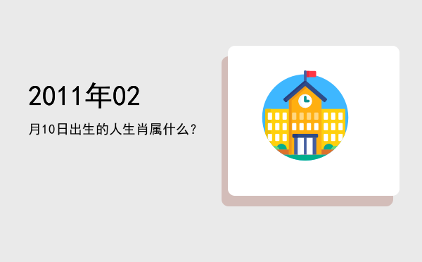 2011年02月10日出生的人生肖属什么?