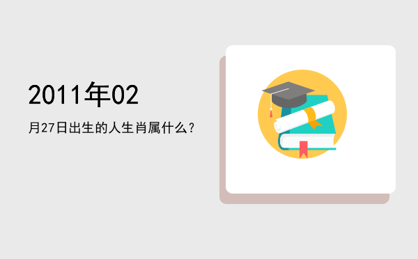 2011年02月27日出生的人生肖属什么?