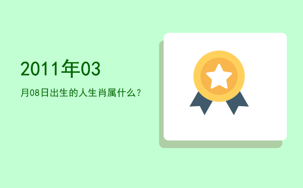 2011年03月08日出生的人生肖属什么?