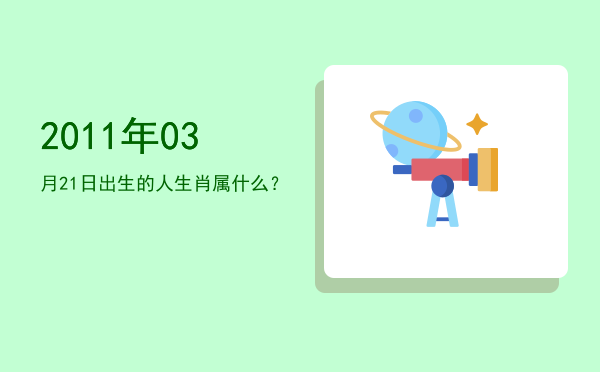 2011年03月21日出生的人生肖属什么？