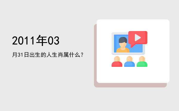 2011年03月31日出生的人生肖属什么?