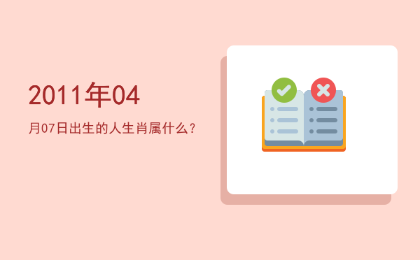 2011年04月07日出生的人生肖属什么?