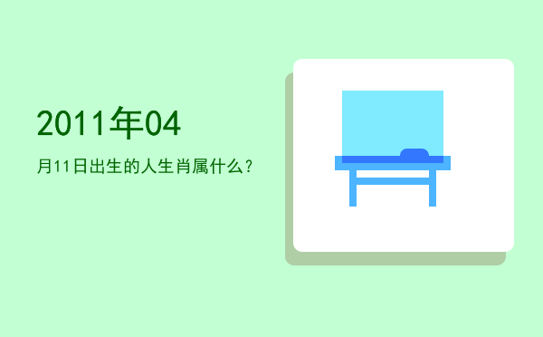 2011年04月11日出生的人生肖属什么？